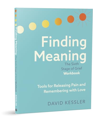 Finding Meaning: the Sixth Stage of Grief Workbook: Tools for Releasing Pain and Remembering with Love
