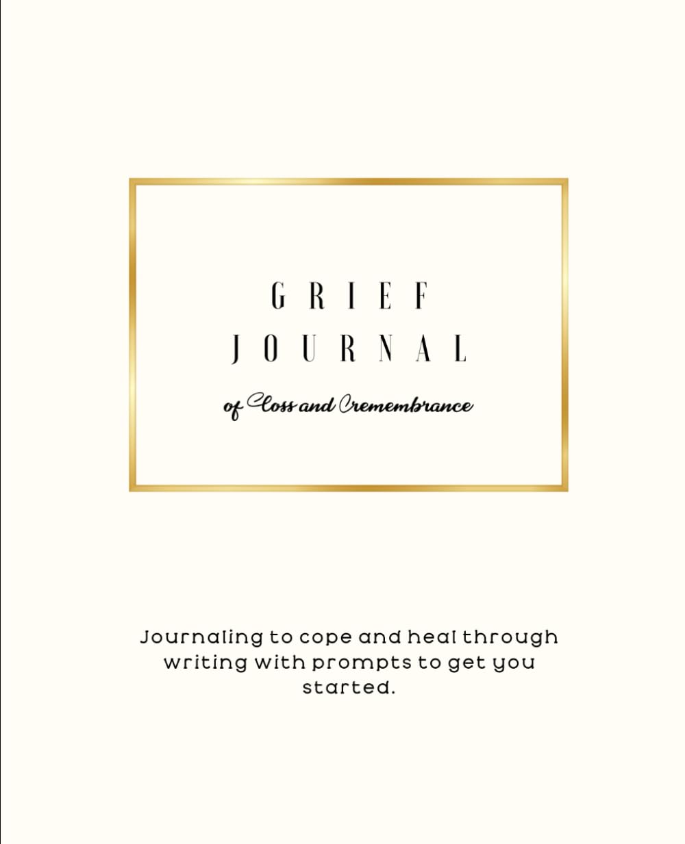 Grief Journal of Loss and Remembrance: Journaling to cope and heal through writing with prompts to get you started.