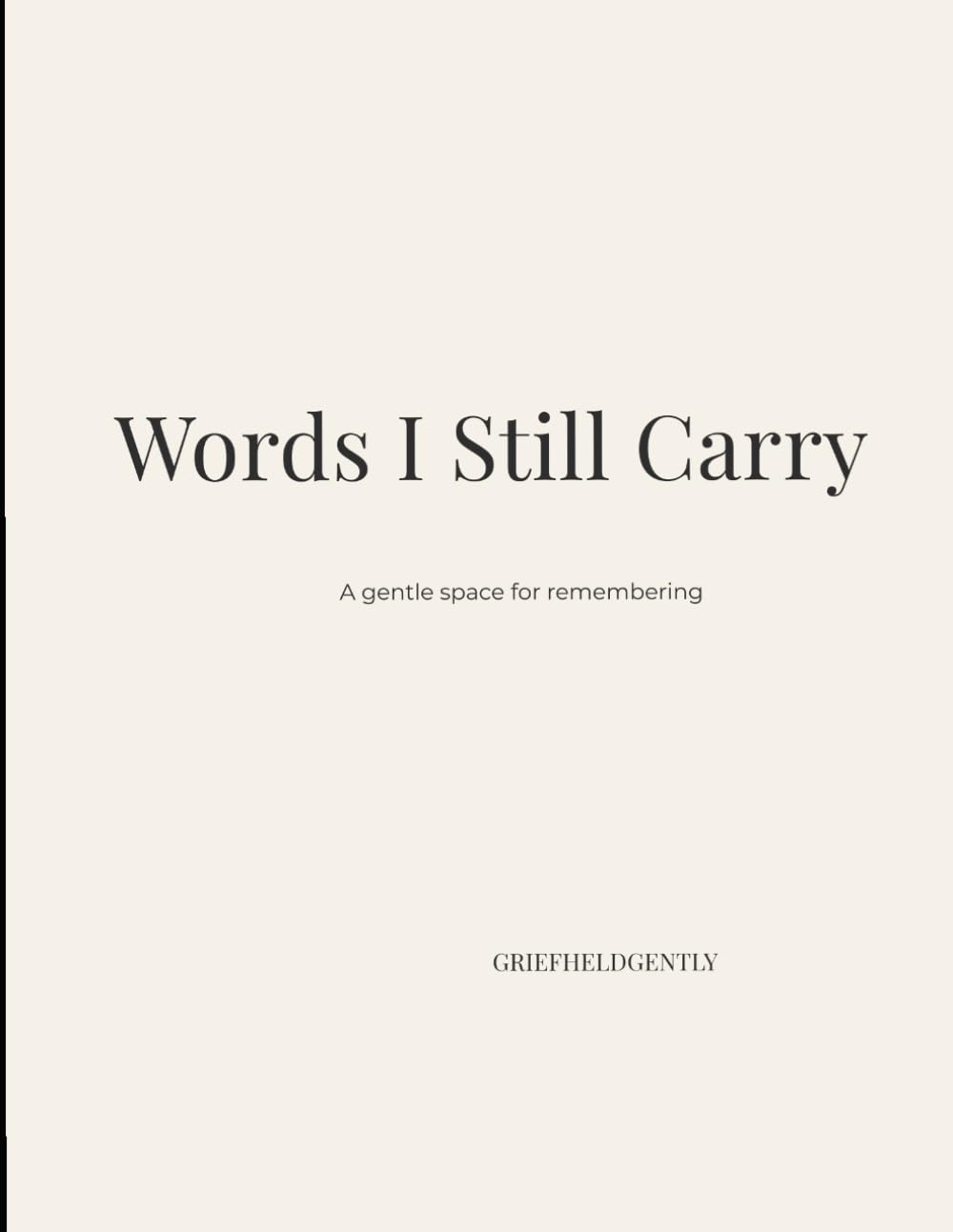 Words I Still Carry: A Guided Grief Journal for Loss, Healing, and Remembering a Loved One