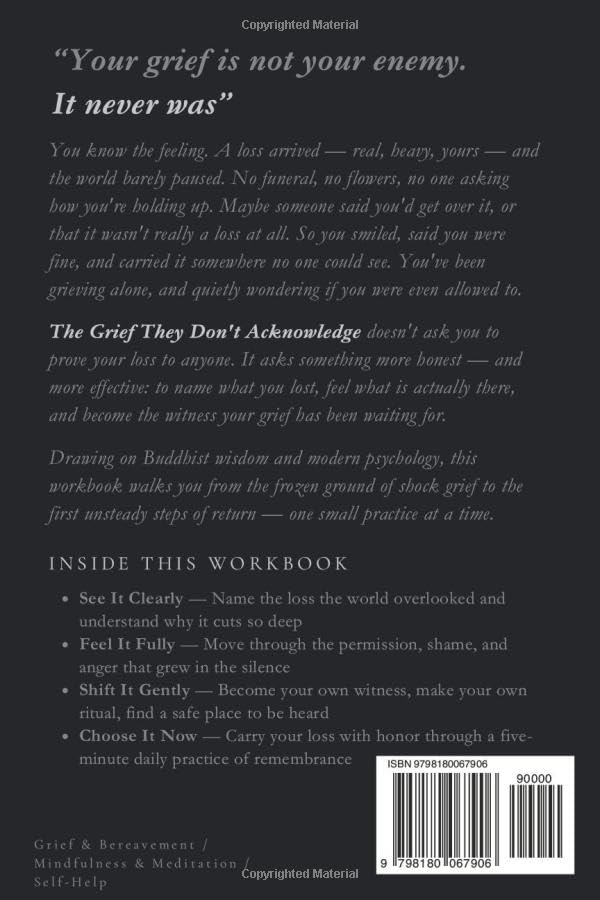 The Grief They Don't Acknowledge: A Middle Path Workbook for Losses That Go Unrecognized and the Pain No One Seems to Understand