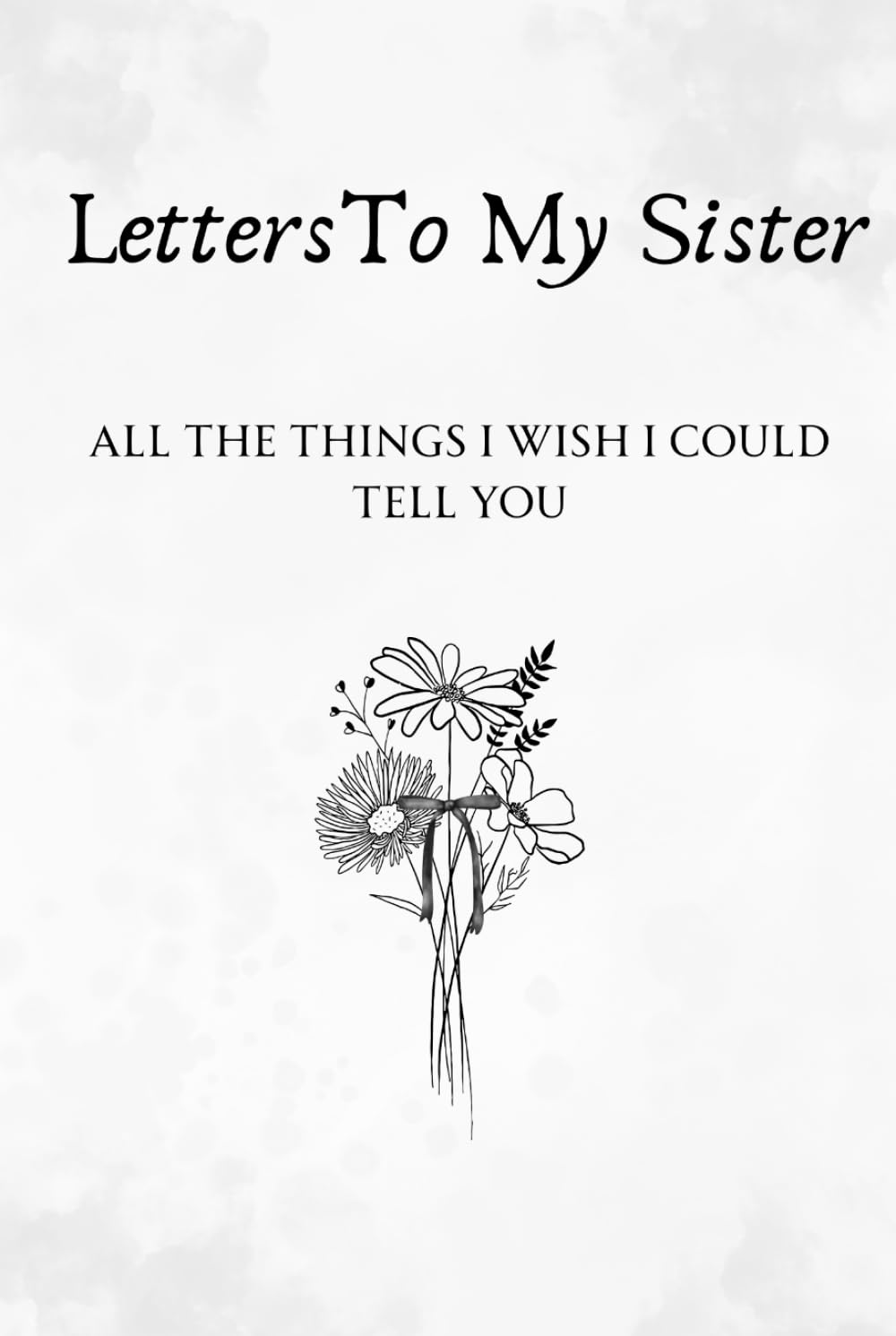Letters To My Sister- All The Things I Wish I Could Tell You: Memorial, Sympathy Gifts for Loss of Loved One, Bereavement, Sorry For Your Loss Gifts