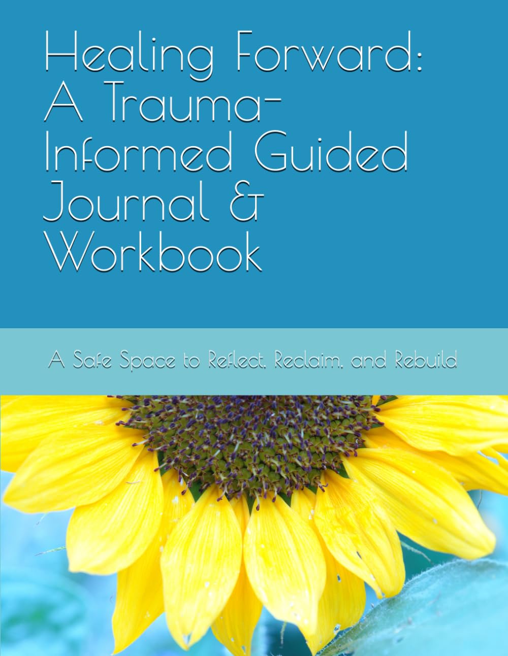 Healing Forward: A Trauma-Informed Guided Journal & Workbook: A Safe Space to Reflect, Reclaim, and Rebuild