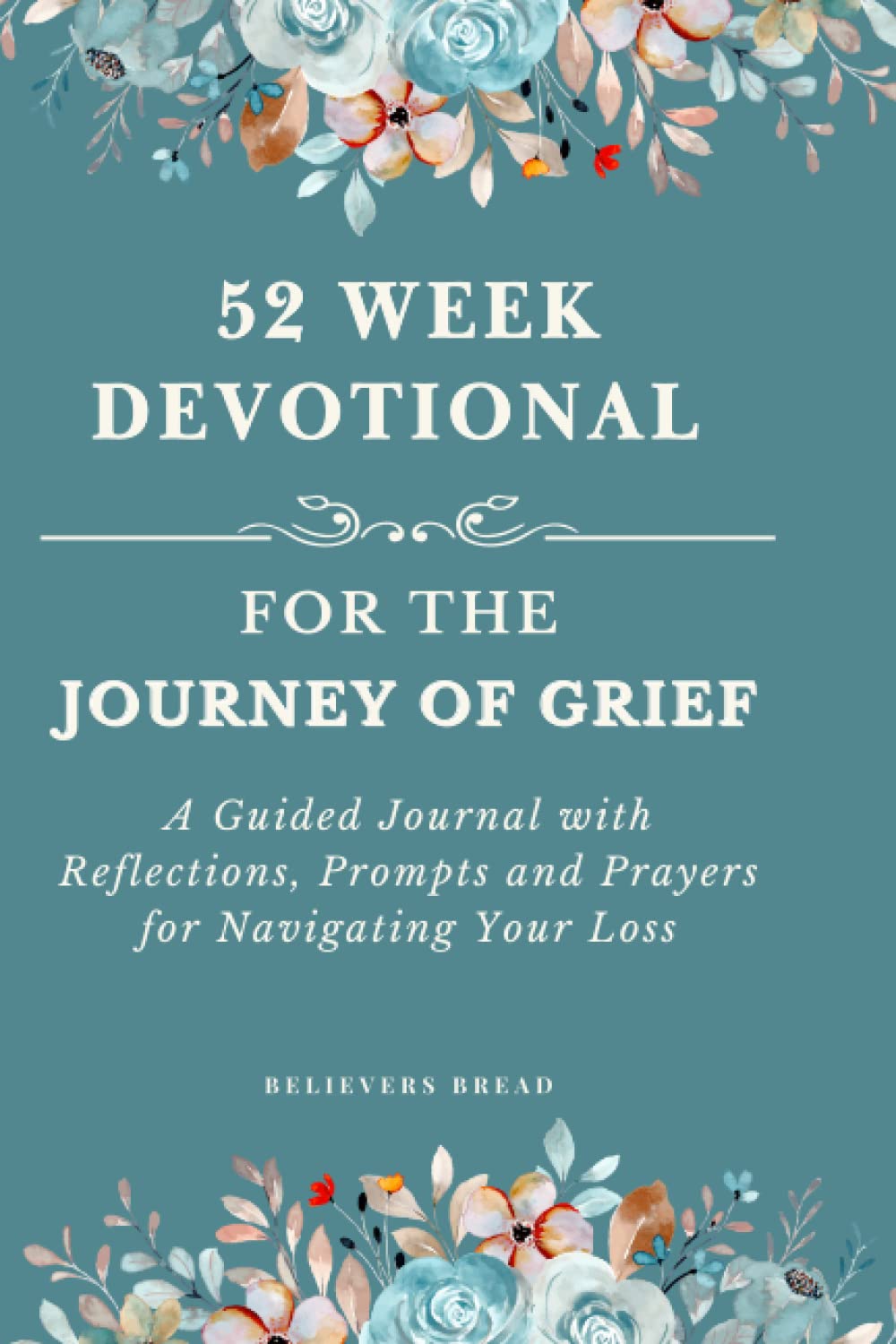 52 WEEK DEVOTIONAL FOR THE JOURNEY OF GRIEF - A Guided Journal with Reflections, Prompts and Prayers for Navigating Your Loss: A Powerful Grief ... your emotions through writing and reflection