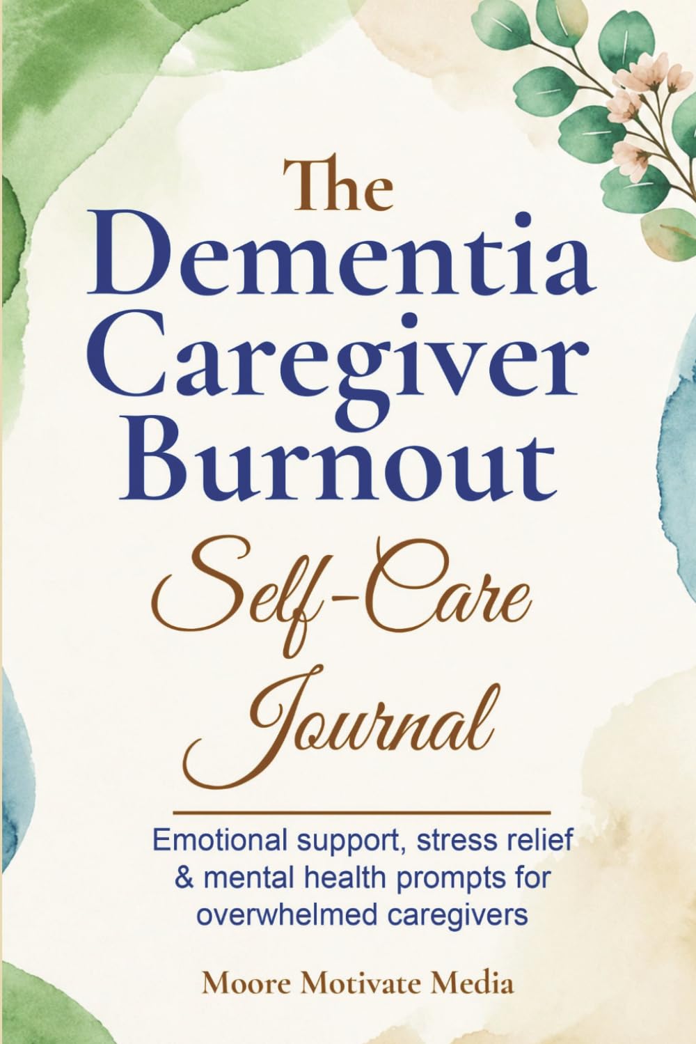 The Dementia Caregiver Burnout Self-Care Journal: Emotional support, stress relief & mental health prompts for overwhelmed caregivers
