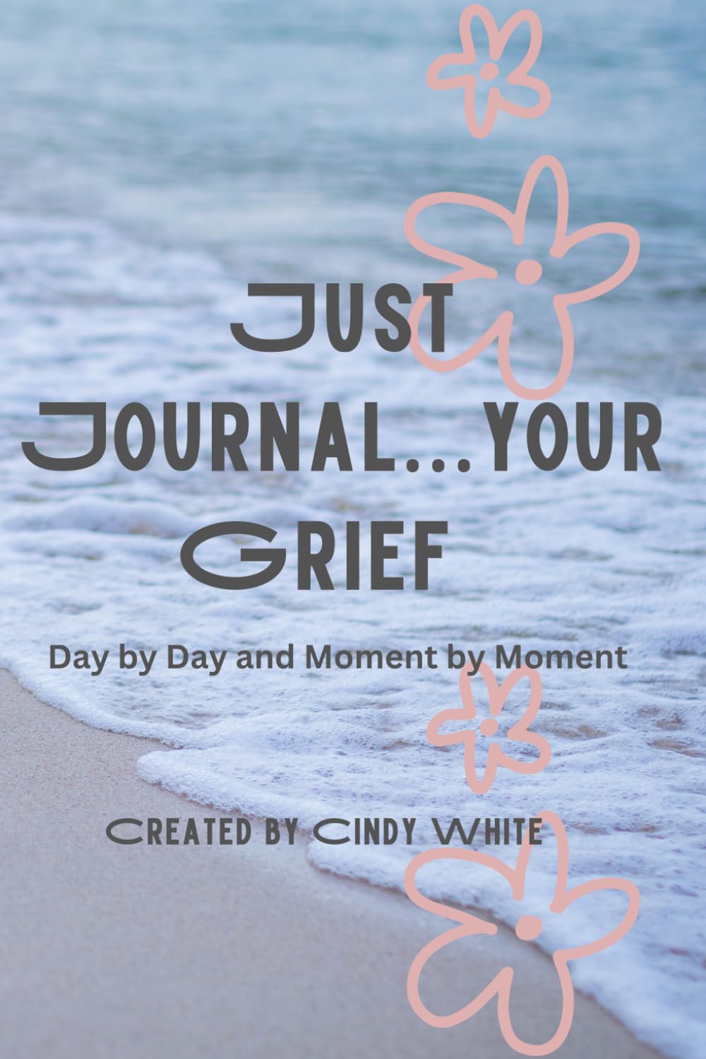 Just Journal…Your Grief: Day by Day and Moment by Moment