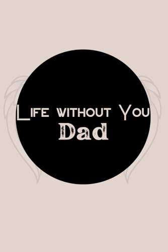 Life Without You Dad: Guided Grief Journal For Loss Of Father. Heal Your Grieving Heart With This Recovery Handbook Perfect Bereavement Gift For The Loss Of And Remembering Dad