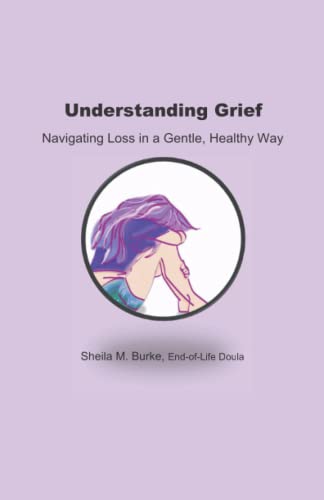 Understanding Grief: Navigating Loss in a Gentle, Healthy Way (End-of-Life Guidance Series)