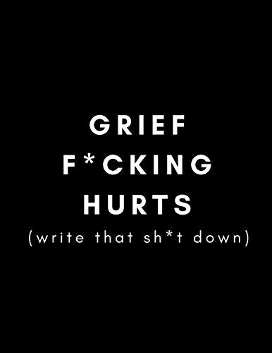 Grief F*cking Hurts, Write That Sh*t Down: Grieving Journal (Gift for Friends/ Family/Best Friend) (Memorial/Mourning/Bereavement/Funeral/Grief Present) (Modern, Not Flowery Traditional)