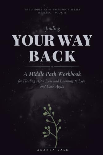 Finding Your Way Back: A Middle Path Workbook for Healing After Loss and Learning to Live and Love Again