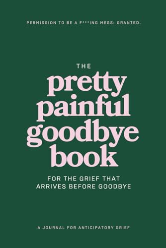 The Pretty Painful Goodbye Book: A guided journal for anyone going through anticipatory grief