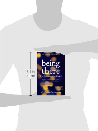 Being There for Someone in Grief - Essential Lessons for Supporting Someone Grieving from Death, Loss and Trauma