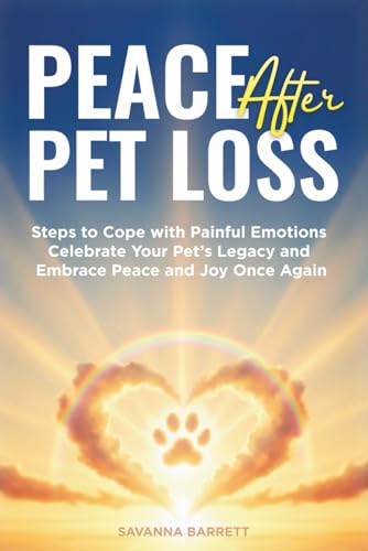 Peace After Pet Loss: Steps to Cope with Painful Emotions Celebrate Your Pet's Legacy and Embrace Peace and Joy Once Again