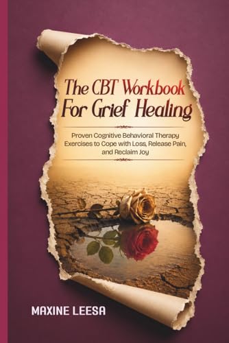 The CBT Workbook for Grief Healing: Proven Cognitive Behavioral Therapy Exercises to Cope with Loss, Release Pain, and Reclaim Joy