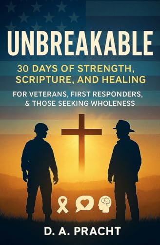 Unbreakable: 30 Days of Strength, Scripture, and Healing for Veterans, First Responders, and Those Seeking Wholeness (The Unbreakable Series)
