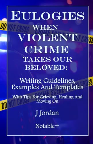 Eulogies When Violent Crime Takes Our Beloved: Writing Guidelines, Examples And Templates: With Tips For Grieving, Healing And Moving On (Eulogies: From Grieving to Healing Series)