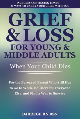 Grief & Loss for Young & Middle Adults: When Your Child Dies: For the Bereaved Parent Who Still Has to Go to Work, Be There for Everyone Else, and Find a Way to Survive