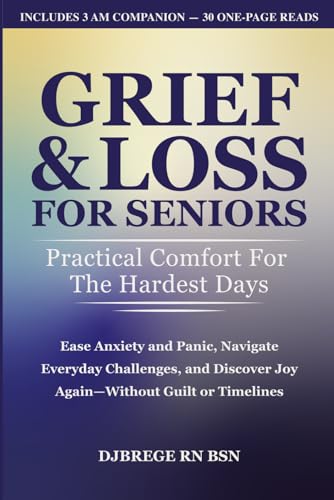 Grief & Loss for Seniors: Practical Comfort for the Hardest Days: Ease Anxiety and Panic, Navigate Everyday Challenges, and Discover Joy Again—Without Guilt or Timelines