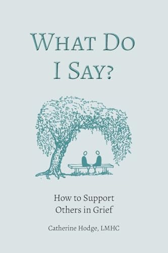 What Do I Say?: How to Support Others in Grief
