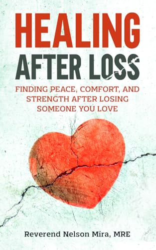 Healing After Loss: Finding Peace, Comfort, and Strength After Losing Someone You Love