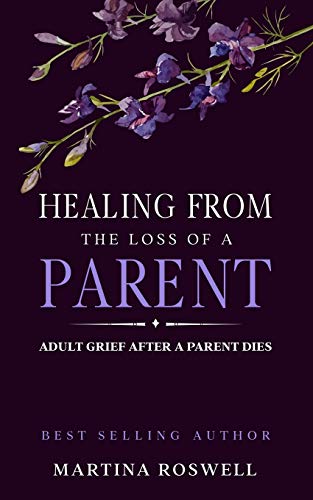 Healing From The Loss Of A Parent: Helping Yourself Heal When A Parent Dies. Adult Grief: How To Heal And Find Stenght After Losing A Beloved Parent.