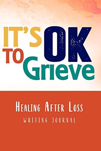 It's OK to Grieve, Healing After Loss Writing Journal: A Grieving Sympathy Notebook Gift In Loving Memory of a Loved One