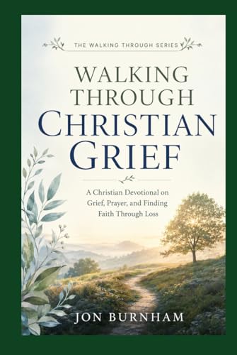 Walking Through Christian Grief: A Christian Devotional on Grief, Prayer, and Finding Faith Through Loss