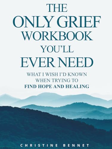 The Only Grief Workbook You'll Ever Need: What I Wished I'd Known When Trying To Find Hope and Healing