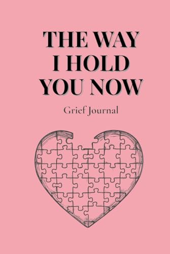 The Way I Hold You Now: A gentle grief journal for reflection, remembrance, and healing after loss