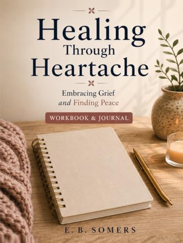 Healing Through Heartache: Embracing Grief and Finding Peace Workbook and Journal