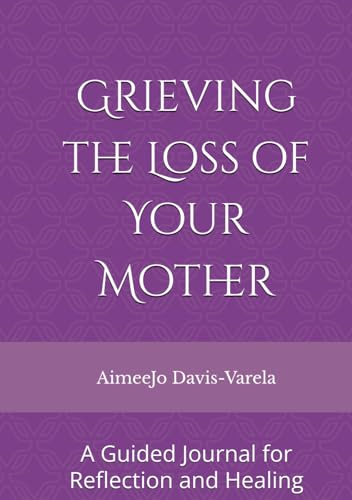 Grieving the Loss of Your Mother: A Guided Journal for Reflection and Healing