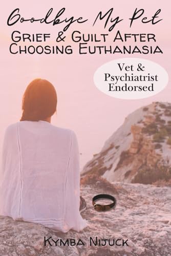 Goodbye My Pet: Grief and Guilt After Choosing Euthanasia: For adults working through pet grief, grief of a pet death, pet loss books for adults, and ... Support for Children and Grieving Adults)