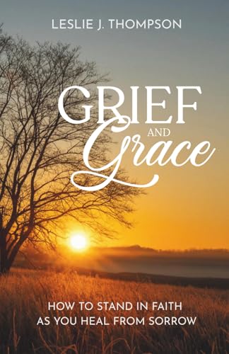 Grief and Grace: How to Stand in Faith as You Heal From Sorrow
