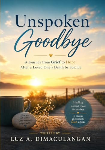 Unspoken Goodbye: A Journey from Grief to Hope After a Loved One’s Death by Suicide