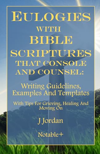 Eulogies With Bible Scriptures That Console And Counsel: Writing Guidelines, Examples And Templates (Eulogies: From Grieving to Healing Series)