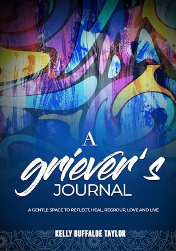 A GRIEVER’S JOURNAL: A GENTLE SPACE TO REFLECT, HEAL, REGROUP, LOVE & LIVE