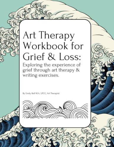 Art Therapy Workbook for Grief & Loss: Exploring the experience of Grief through Art Therapy and Writing Exercises, for Teens and Adults.