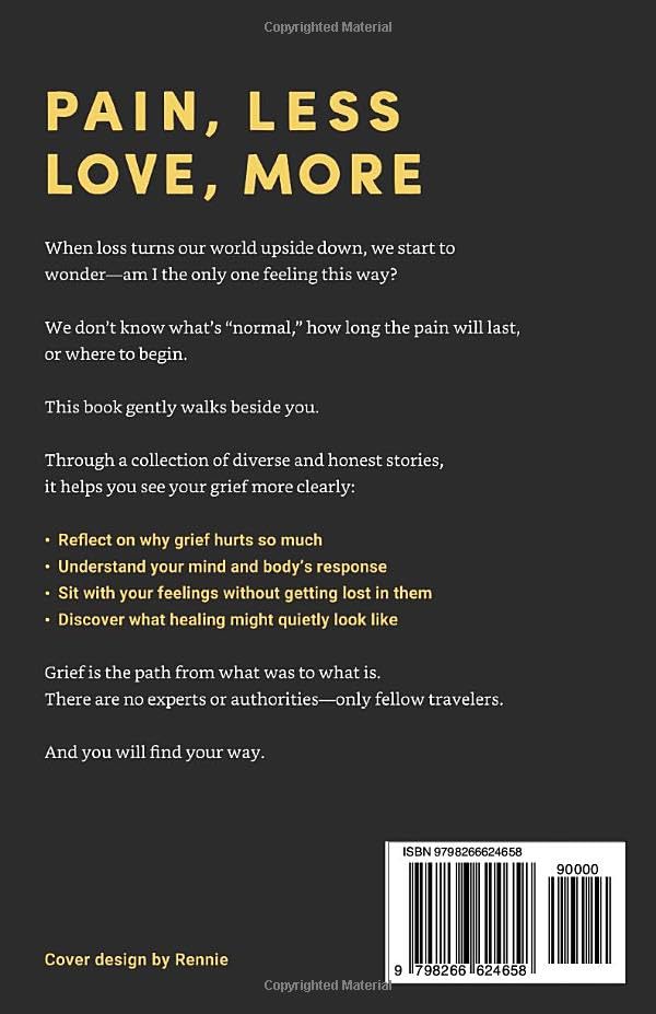 Pain, Less; Love, More: Why Grief Cuts So Deep and How to Cope. 40+ Voices to Understand Grief, Ease Pain, and Carry Love Forward