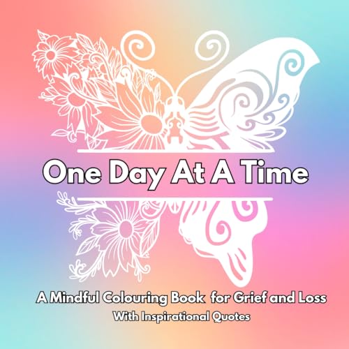 One Day At A Time : A Mindful Colouring Book for Grief and Loss: With Inspirational Words Throughout : Thoughtful Bereavement Gift