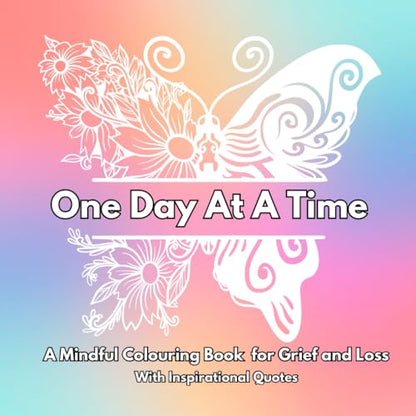 One Day At A Time : A Mindful Colouring Book for Grief and Loss: With Inspirational Words Throughout : Thoughtful Bereavement Gift