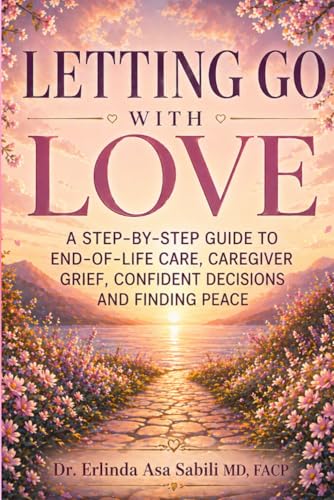 LETTING GO WITH LOVE: A Step-by-Step Guide to End-of-Life Care, Caregiver Grief, Confident Decisions, and Finding Peace