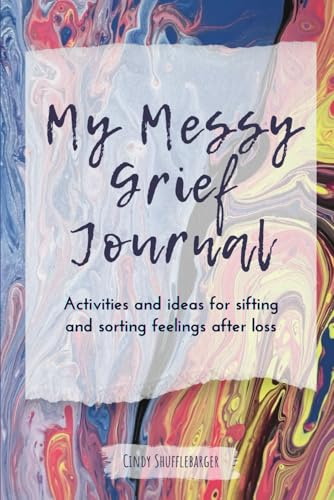 My Messy Grief Journal: Activities and ideas for sorting and sifting feelings after loss