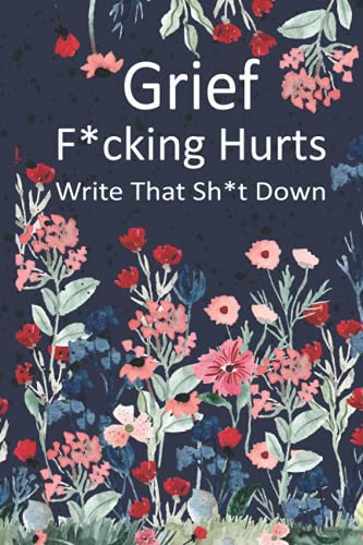 Grief Fucking Hurts, Write That Shit Down: Grieving Journal Notebook Diary (Gift for Friends/ Family/Best Friend) ... Remember your beloved,grieving ... Present)