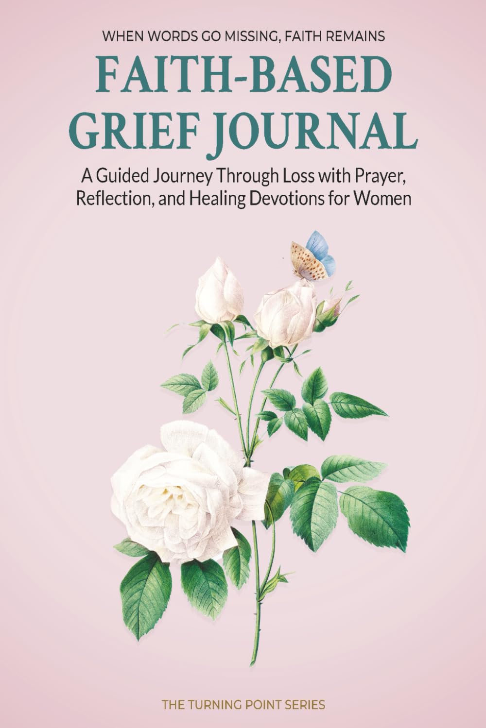 Faith-Based Grief Journal: A Guided Journey Through Loss with Prayer, Reflection, and Healing Devotions for Women (The Turning Point Series)