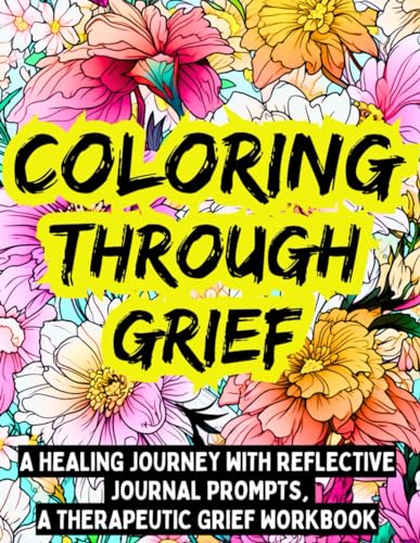 Coloring Through Grief: A Healing Journey With Reflective Prompts, A Therapeutic Grief Workbook