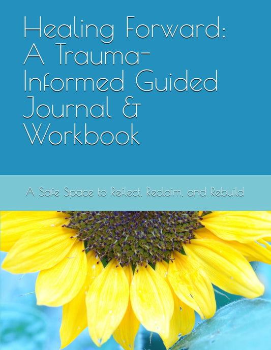 Healing Forward: A Trauma-Informed Guided Journal & Workbook: A Safe Space to Reflect, Reclaim, and Rebuild