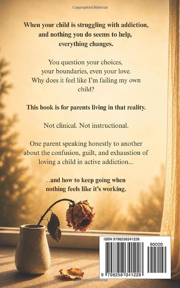Grieving A Child Who Is Still Alive: For Parents of an Addicted Child — When Nothing You Try Works - What to do Instead