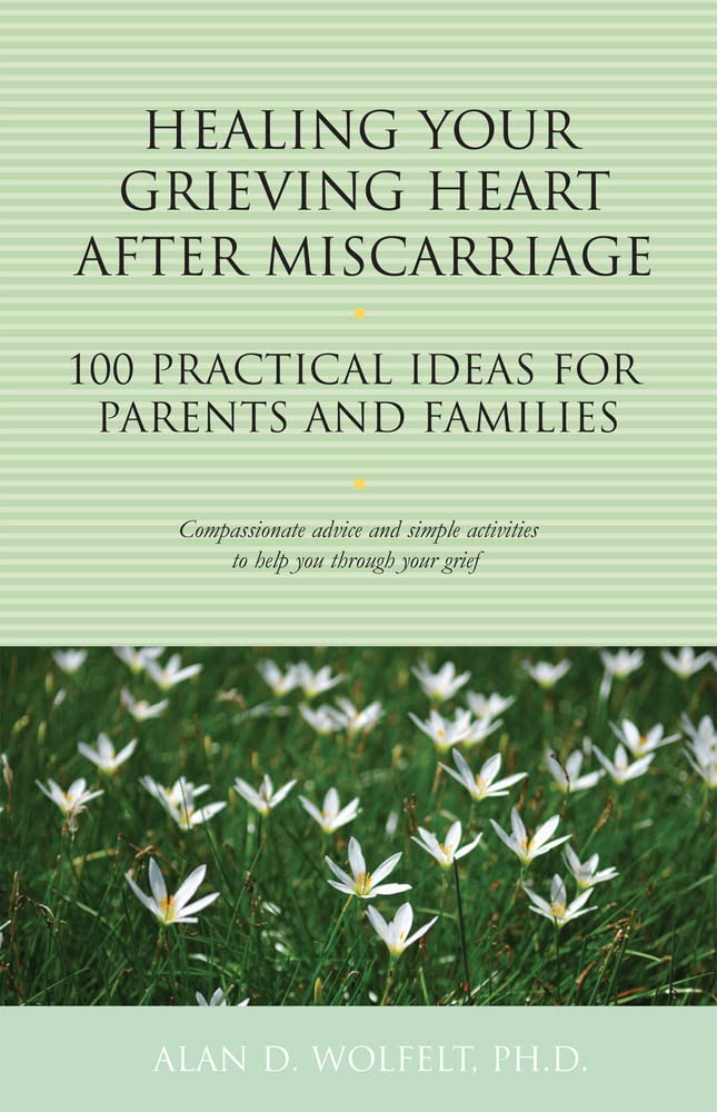 Healing Your Grieving Heart After Miscarriage: 100 Practical Ideas for Parents and Families (The 100 Ideas Series)