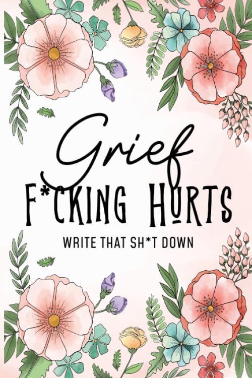 Grief Fucking Hurts, Write That Shit Down: Grieving Journal Notebook Diary (Gift for Friends/ Family/Best Friend) ... Remember your beloved,grieving prompts