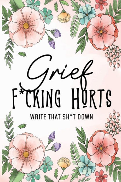 Grief Fucking Hurts, Write That Shit Down: Grieving Journal Notebook Diary (Gift for Friends/ Family/Best Friend) ... Remember your beloved,grieving prompts