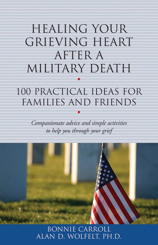 Healing Your Grieving Heart After a Military Death: 100 Practical Ideas for Family and Friends (The 100 Ideas Series)
